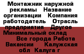 Монтажник наружной рекламы › Название организации ­ Компания-работодатель › Отрасль предприятия ­ Другое › Минимальный оклад ­ 28 000 - Все города Работа » Вакансии   . Калужская обл.,Калуга г.